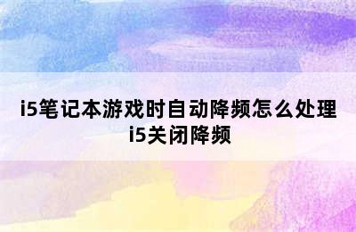 i5笔记本游戏时自动降频怎么处理 i5关闭降频